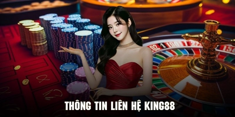 Tìm hiểu thông tin liên hệ chung của hệ thống King88