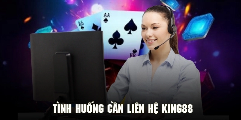 Những trường hợp cần liên hệ King88 ngay để được với quyết nhanh chóng