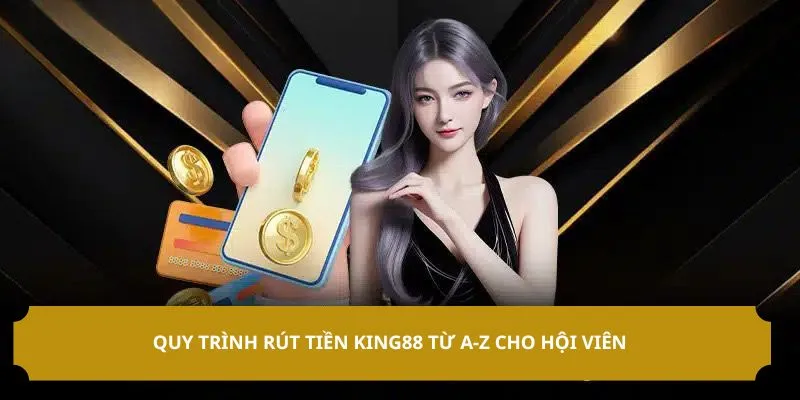 Quy trình rút tiền KING88 từ A-Z cho hội viên