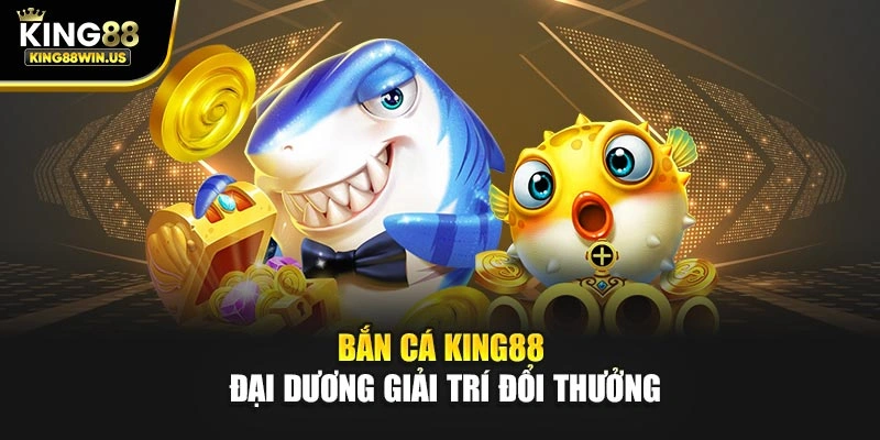 Bắn cá King88 - Đại dương giải trí đổi thưởng