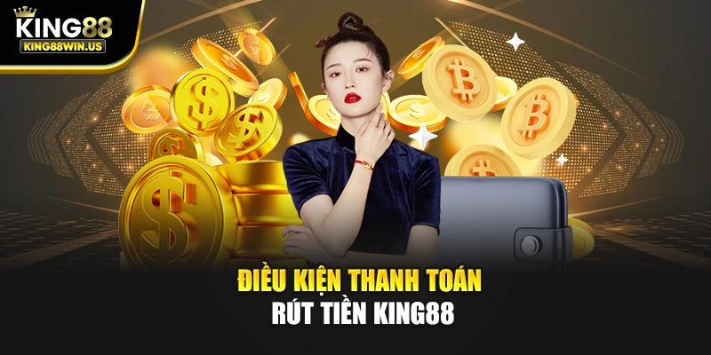 Điều kiện thanh toán rút tiền King88