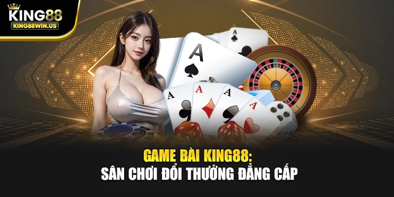 Game bài King88: Sân chơi đổi thưởng đẳng cấp