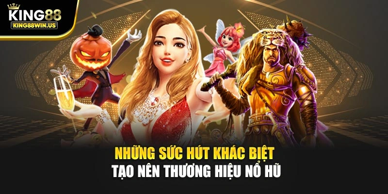 Những sức hút khác biệt tạo nên thương hiệu nổ hũ