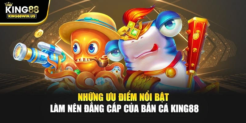 Những ưu điểm nổi bật làm nên đẳng cấp của bắn cá King88
