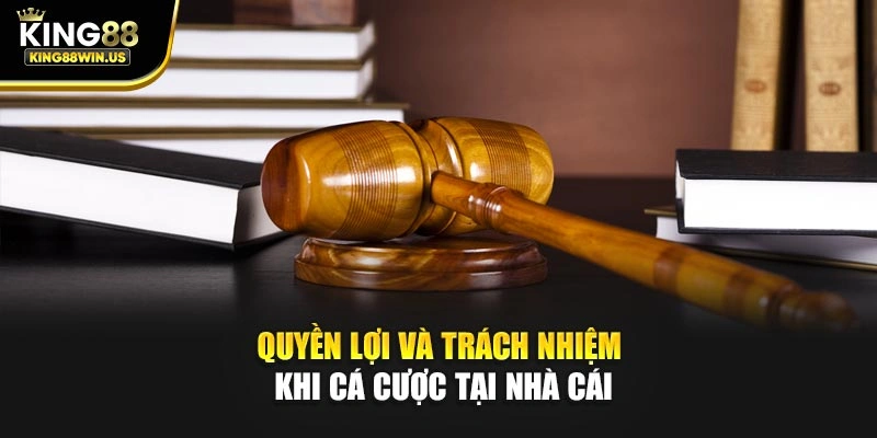 Quyền lợi và trách nhiệm khi cá cược tại nhà cái